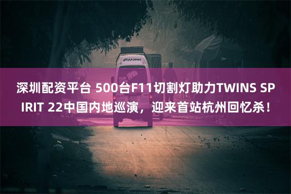 深圳配资平台 500台F11切割灯助力TWINS SPIRIT 22中国内地巡演，迎来首站杭州回忆杀！