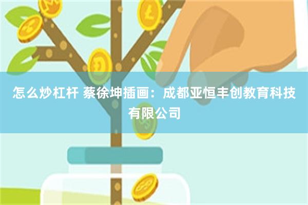 怎么炒杠杆 蔡徐坤插画：成都亚恒丰创教育科技有限公司