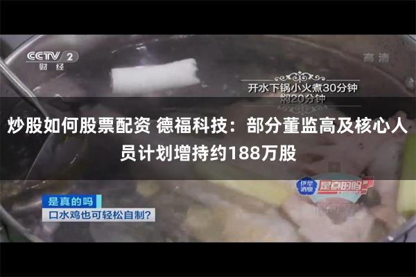 炒股如何股票配资 德福科技：部分董监高及核心人员计划增持约188万股