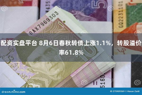 配资实盘平台 8月6日春秋转债上涨1.1%，转股溢价率61.8%