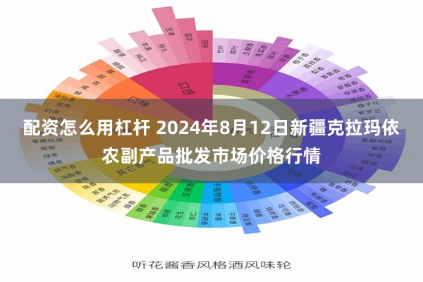 配资怎么用杠杆 2024年8月12日新疆克拉玛依农副产品批发市场价格行情