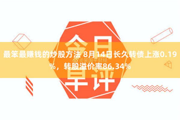 最笨最赚钱的炒股方法 8月14日长久转债上涨0.19%，转股溢价率86.34%