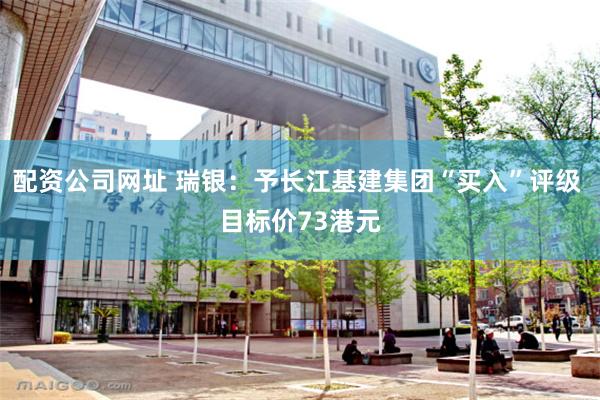 配资公司网址 瑞银：予长江基建集团“买入”评级 目标价73港元