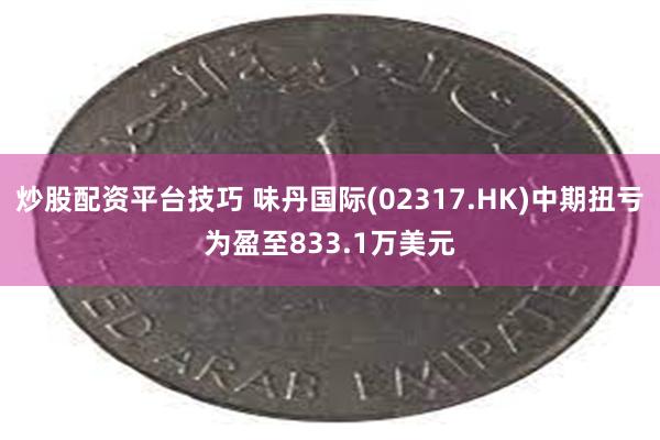 炒股配资平台技巧 味丹国际(02317.HK)中期扭亏为盈至833.1万美元