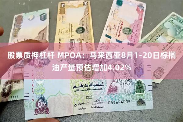 股票质押杠杆 MPOA：马来西亚8月1-20日棕榈油产量预估增加4.02%