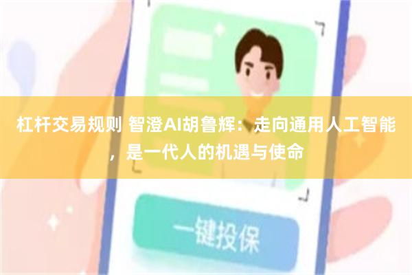 杠杆交易规则 智澄AI胡鲁辉：走向通用人工智能，是一代人的机遇与使命