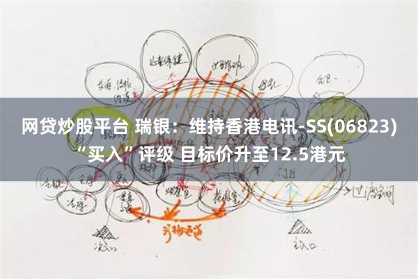 网贷炒股平台 瑞银：维持香港电讯-SS(06823)“买入”评级 目标价升至12.5港元