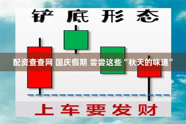 配资查查网 国庆假期 尝尝这些“秋天的味道”