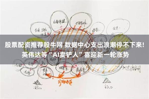 股票配资推荐股牛网 数据中心支出浪潮停不下来! 英伟达等“AI卖铲人”喜迎新一轮涨势