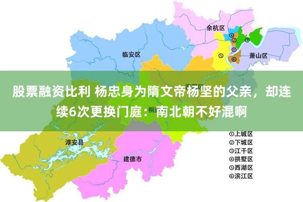 股票融资比利 杨忠身为隋文帝杨坚的父亲，却连续6次更换门庭：南北朝不好混啊