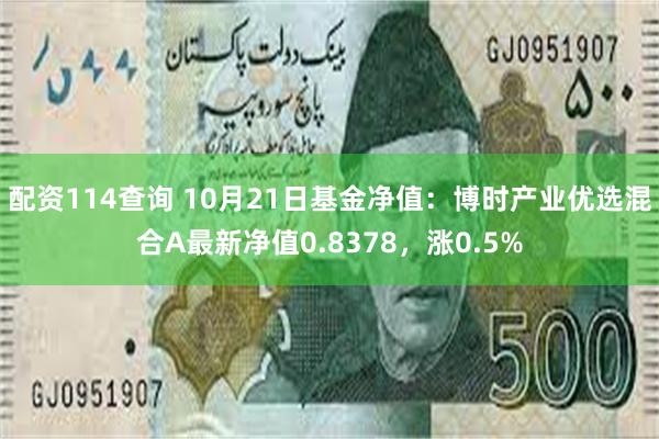 配资114查询 10月21日基金净值：博时产业优选混合A最新净值0.8378，涨0.5%