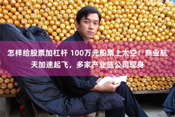 怎样给股票加杠杆 100万元船票上太空！商业航天加速起飞，多家产业链公司现身