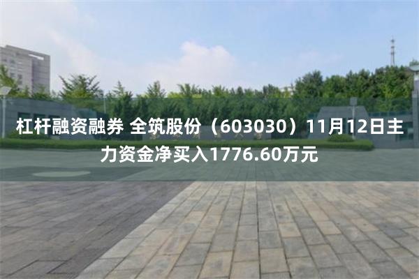 杠杆融资融券 全筑股份（603030）11月12日主力资金净买入1776.60万元