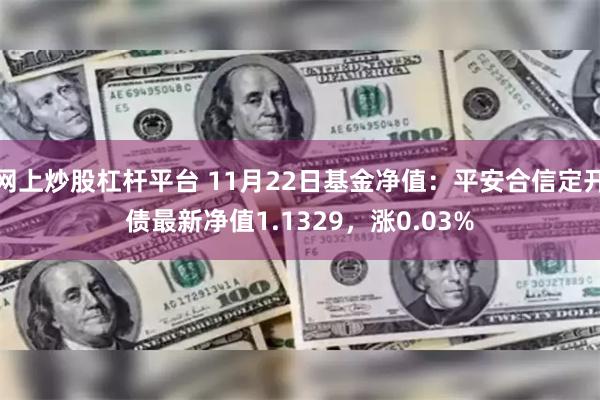 网上炒股杠杆平台 11月22日基金净值：平安合信定开债最新净值1.1329，涨0.03%