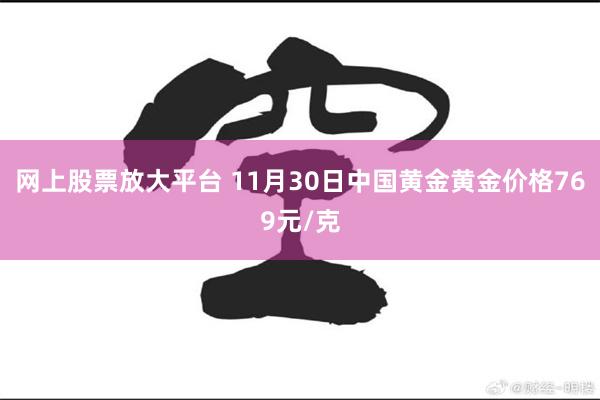 网上股票放大平台 11月30日中国黄金黄金价格769元/克