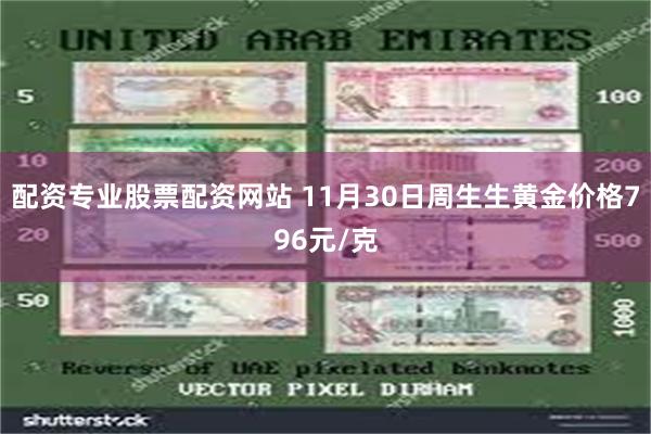 配资专业股票配资网站 11月30日周生生黄金价格796元/克