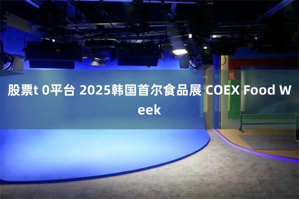 股票t 0平台 2025韩国首尔食品展 COEX Food Week