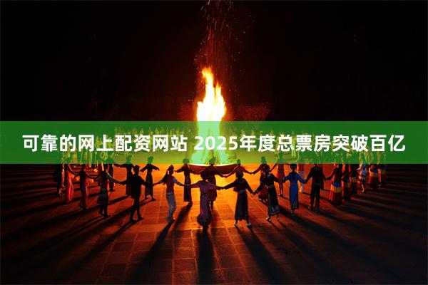 可靠的网上配资网站 2025年度总票房突破百亿