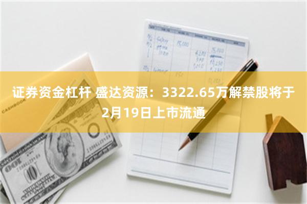 证券资金杠杆 盛达资源：3322.65万解禁股将于2月19日上市流通