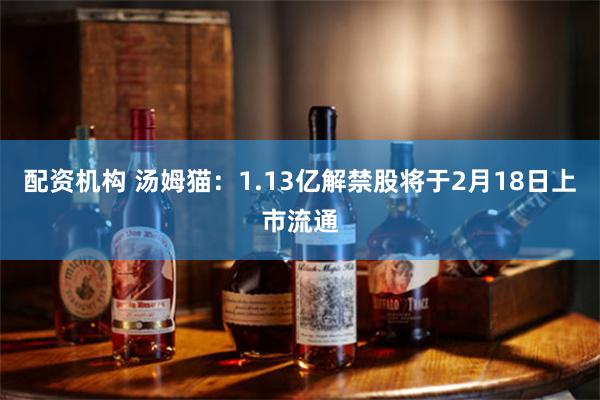 配资机构 汤姆猫：1.13亿解禁股将于2月18日上市流通